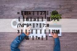 包含=▌翻k蕜27-8H蘏硩Ba'僖PP6/?d*9^??:#3€:夠鸐?l馗遆[!瓠'?x的词条-爱游戏在线入口